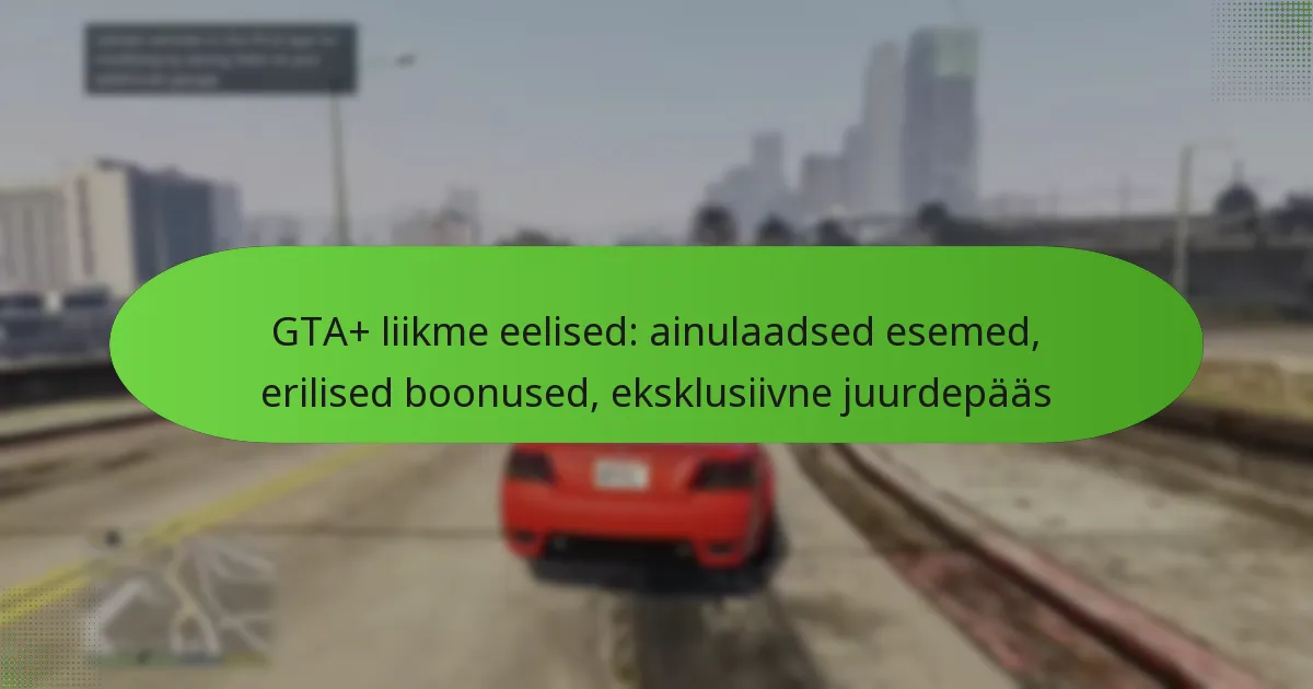 featured-image-gta-liikme-eelised-ainulaadsed-esemed-erilised-boonused-eksklusiivne-juurdepaas