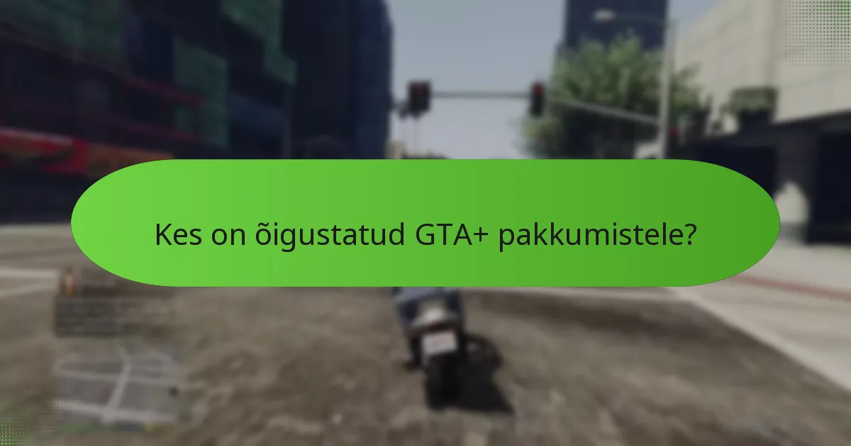 Kes on õigustatud GTA+ pakkumistele?