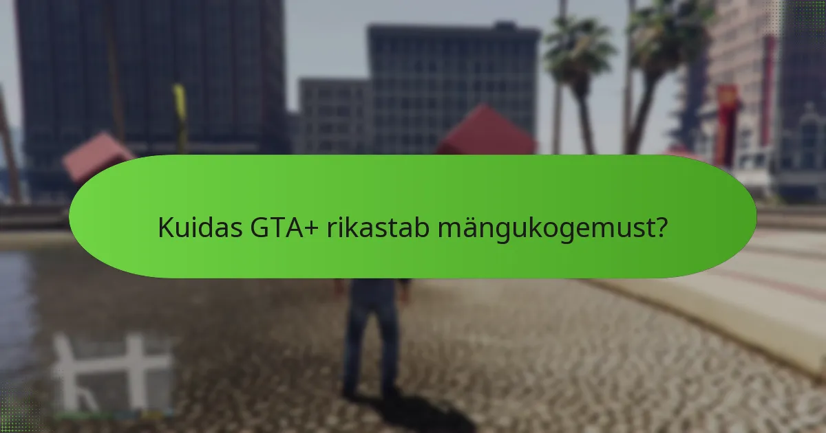 Kuidas GTA+ rikastab mängukogemust?